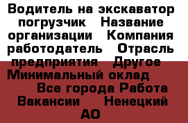 Водитель на экскаватор погрузчик › Название организации ­ Компания-работодатель › Отрасль предприятия ­ Другое › Минимальный оклад ­ 25 000 - Все города Работа » Вакансии   . Ненецкий АО